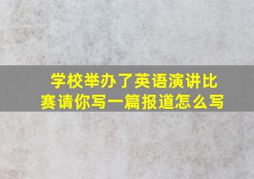 学校举办了英语演讲比赛请你写一篇报道怎么写