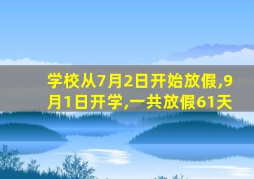 学校从7月2日开始放假,9月1日开学,一共放假61天