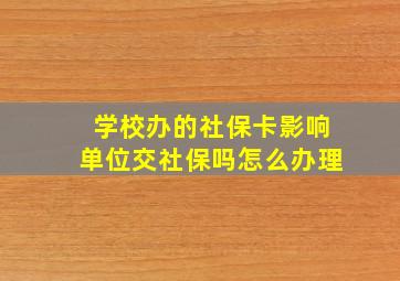 学校办的社保卡影响单位交社保吗怎么办理