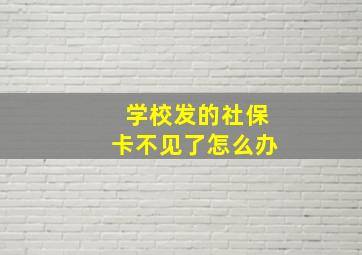 学校发的社保卡不见了怎么办