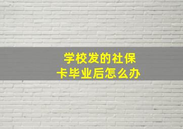 学校发的社保卡毕业后怎么办