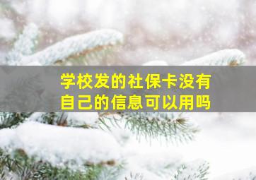 学校发的社保卡没有自己的信息可以用吗