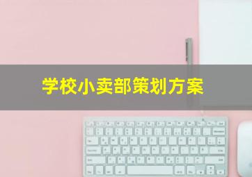 学校小卖部策划方案