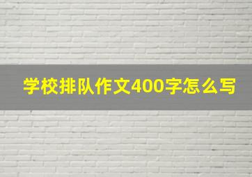 学校排队作文400字怎么写