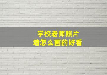 学校老师照片墙怎么画的好看