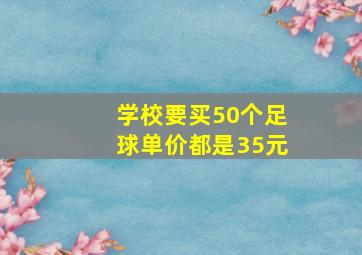 学校要买50个足球单价都是35元