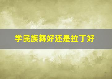 学民族舞好还是拉丁好