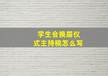 学生会换届仪式主持稿怎么写