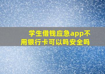 学生借钱应急app不用银行卡可以吗安全吗