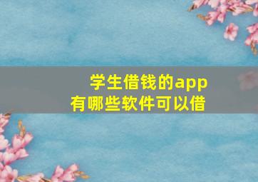 学生借钱的app有哪些软件可以借