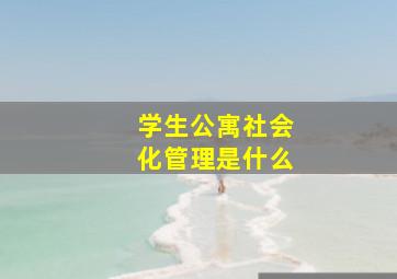 学生公寓社会化管理是什么