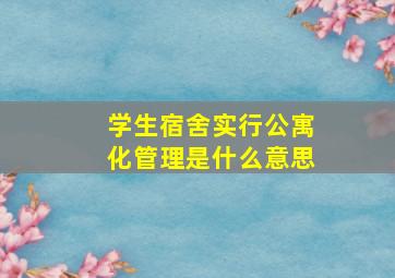 学生宿舍实行公寓化管理是什么意思