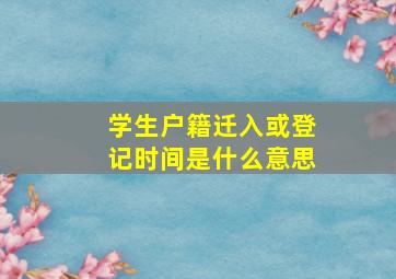 学生户籍迁入或登记时间是什么意思