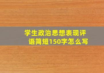 学生政治思想表现评语简短150字怎么写