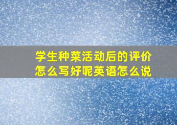 学生种菜活动后的评价怎么写好呢英语怎么说