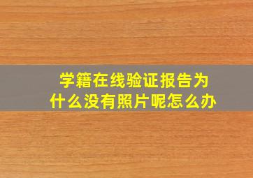 学籍在线验证报告为什么没有照片呢怎么办