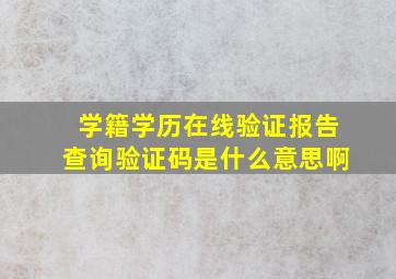 学籍学历在线验证报告查询验证码是什么意思啊