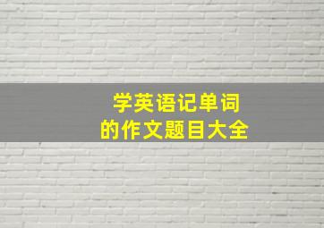 学英语记单词的作文题目大全