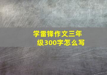 学雷锋作文三年级300字怎么写