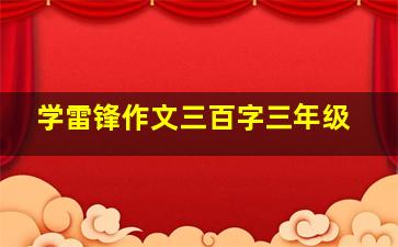 学雷锋作文三百字三年级