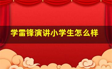 学雷锋演讲小学生怎么样