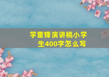 学雷锋演讲稿小学生400字怎么写