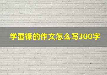 学雷锋的作文怎么写300字