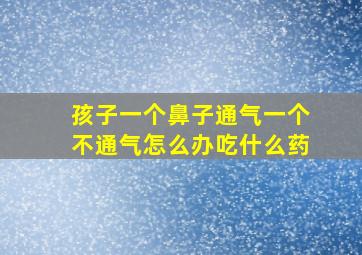 孩子一个鼻子通气一个不通气怎么办吃什么药