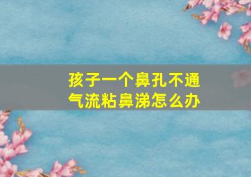 孩子一个鼻孔不通气流粘鼻涕怎么办