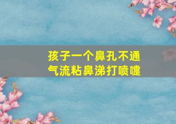 孩子一个鼻孔不通气流粘鼻涕打喷嚏