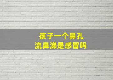 孩子一个鼻孔流鼻涕是感冒吗