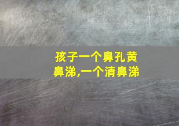 孩子一个鼻孔黄鼻涕,一个清鼻涕