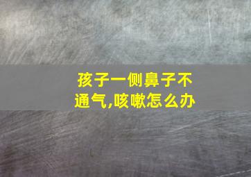 孩子一侧鼻子不通气,咳嗽怎么办