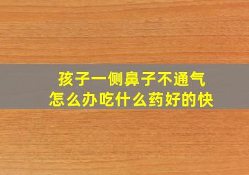 孩子一侧鼻子不通气怎么办吃什么药好的快