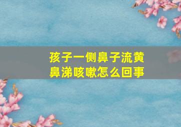 孩子一侧鼻子流黄鼻涕咳嗽怎么回事