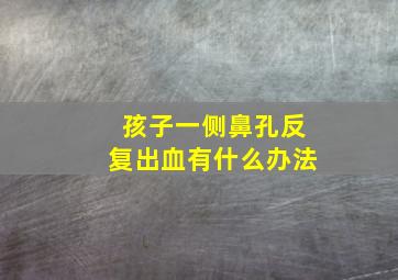 孩子一侧鼻孔反复出血有什么办法