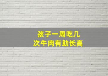 孩子一周吃几次牛肉有助长高