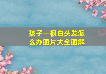 孩子一根白头发怎么办图片大全图解