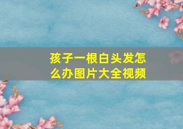 孩子一根白头发怎么办图片大全视频