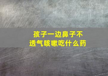 孩子一边鼻子不透气咳嗽吃什么药