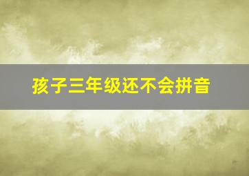 孩子三年级还不会拼音