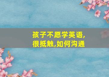 孩子不愿学英语,很抵触,如何沟通