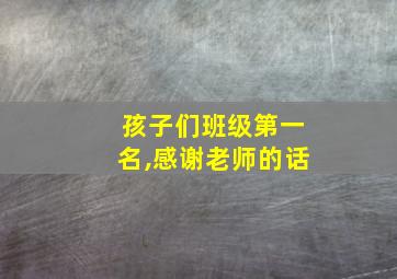 孩子们班级第一名,感谢老师的话