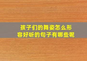 孩子们的舞姿怎么形容好听的句子有哪些呢