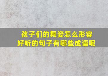 孩子们的舞姿怎么形容好听的句子有哪些成语呢