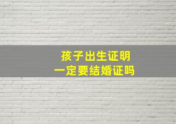 孩子出生证明一定要结婚证吗