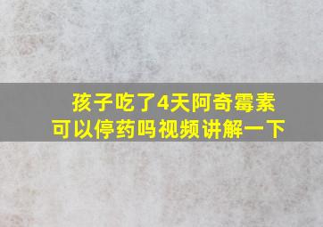 孩子吃了4天阿奇霉素可以停药吗视频讲解一下