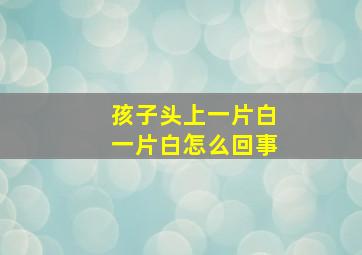 孩子头上一片白一片白怎么回事