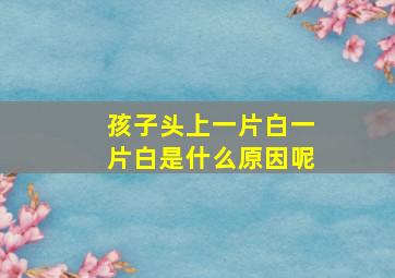 孩子头上一片白一片白是什么原因呢