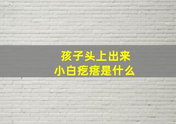 孩子头上出来小白疙瘩是什么